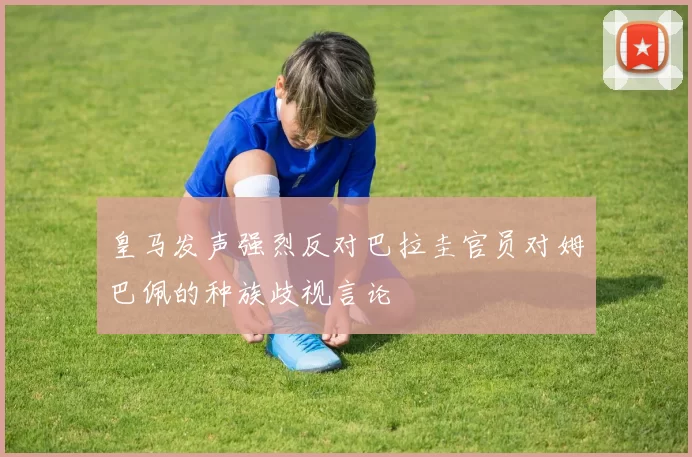 皇马发声强烈反对巴拉圭官员对姆巴佩的种族歧视言论