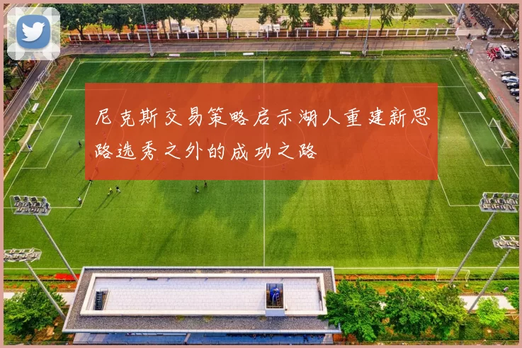 尼克斯交易策略启示湖人重建新思路选秀之外的成功之路