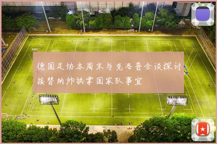 德国足协本周末与克洛普会谈探讨接替纳帅执掌国家队事宜
